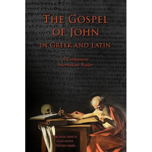 The Gospel of John in Greek and Latin: A Comparative Intermediate Reader: Greek and Latin Text with Running Vocabulary and Commentary