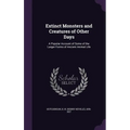 Extinct Monsters and Creatures of Other Days: A Popular Account of Some of the Larger Forms of Ancient Animal Life