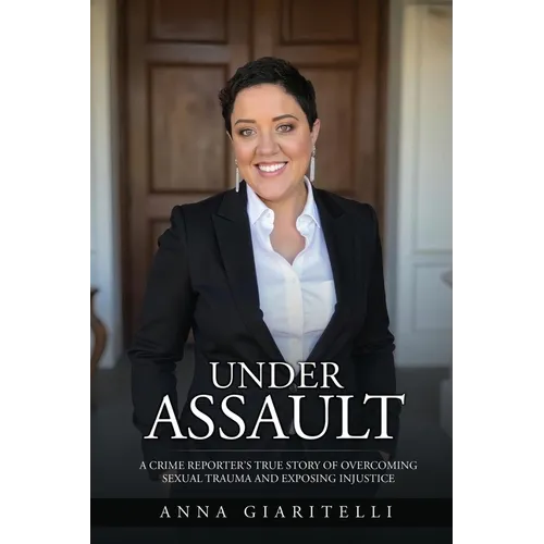 Under Assault: A Crime Reporter's True Story Of Overcoming Sexual Trauma and Exposing Injustice
