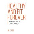 Healthy and Fit Forever: A Journey that will Change your Life