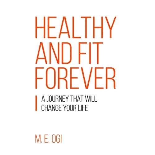 Healthy and Fit Forever: A Journey that will Change your Life