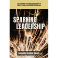 Sparking Leadership: Cultivating Psychological Safety to Retain Top Talent, Boost Employee Engagement, and Ignite Innovation