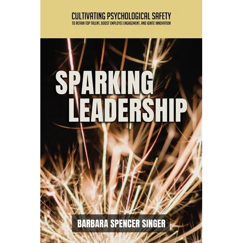 Sparking Leadership: Cultivating Psychological Safety to Retain Top Talent, Boost Employee Engagement, and Ignite Innovation