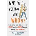 Wait, I'm Working with Who?!?: The Essential Guide to Dealing with Difficult Coworkers, Annoying Managers, and Other Toxic Personalities