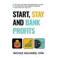 Start, Stay & Bank Profits(TM) The High-Income Entrepreneur's Guide to Building a Sustainable Business That Pays You for Life