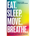 Eat. Sleep. Move. Breathe: The Beginner's Guide to Living A Healthy Lifestyle