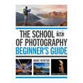 The School of Photography: Beginner's Guide: Master Your Camera, Clear Up Confusion, Create Stunning Imagery