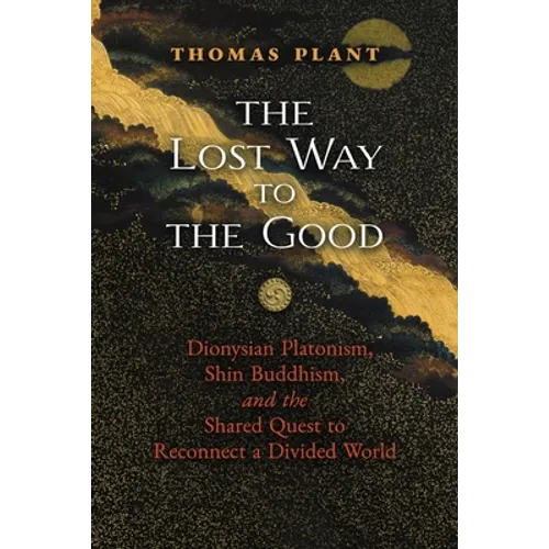 The Lost Way to the Good: Dionysian Platonism, Shin Buddhism, and the Shared Quest to Reconnect a Divided World