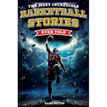 The Most Incredible Basketball Stories Ever Told: Inspirational and Legendary Tales from the Greatest Basketball Players and Games of All Time