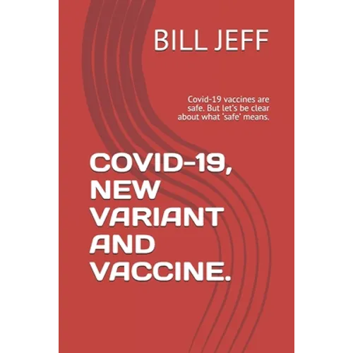 Covid-19, New Variant and Vaccine.: Covid-19 vaccines are safe. But let's be clear about what 'safe' means.