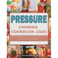 Pressure Canning Cookbook 1500: The Best Guide with 1500 Days Bold, Fresh Flavors for Modern Recipes for Your Family