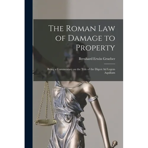 The Roman Law of Damage to Property: Being a Commentary on the Title of the Digest Ad Legem Aquiliam
