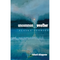 Uncommon Weather: Alaska Stories