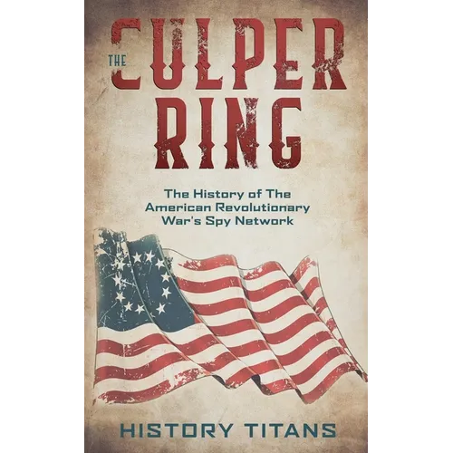 The Culper Ring: The History of The American Revolutionary War's Spy Network