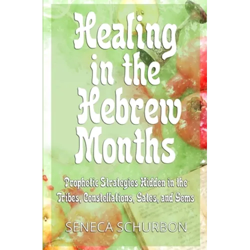 Healing in the Hebrew Months: Prophetic Strategies in the Tribes, Constellations, Gates, and Gems