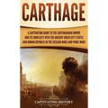 Carthage: A Captivating Guide to the Carthaginian Empire and Its Conflicts with the Ancient Greek City-States and the Roman Republic in the Sicilian W