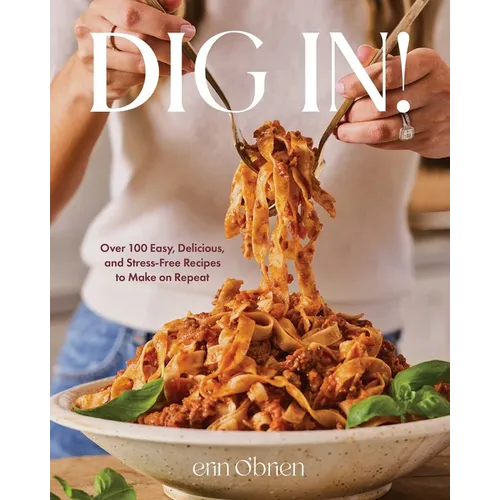 Dig In!: Over 100 Easy, Delicious, and Stress-Free Recipes to Make on Repeat (a Cookbook)