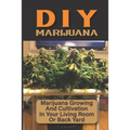 DIY Marijuana: Marijuana Growing And Cultivation In Your Living Room Or Back Yard: Cannabis Outdoor Cultivation