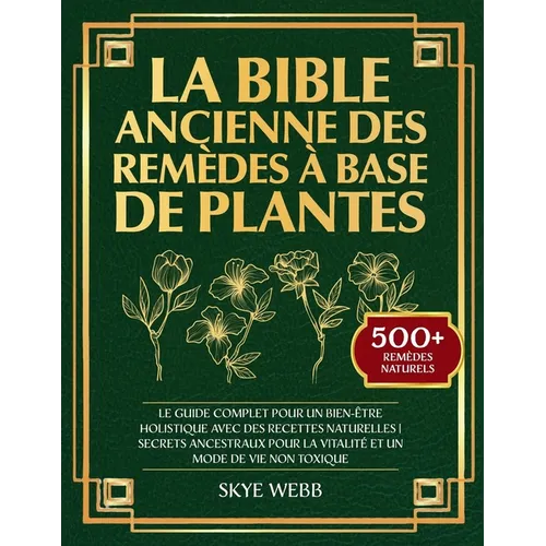 La Bible Ancienne des Remèdes à Base de Plantes: Le Guide Complet pour un Bien-Être Holistique avec des Recettes Naturelles Secrets Ancestraux pour la