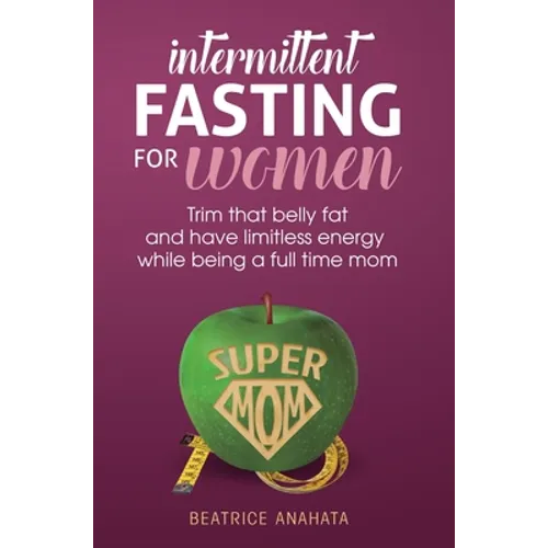 Intermittent Fasting for women: Trim that belly fat and have limitless energy while being a full time mom