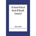 The Ancient Historical Records Of Norwalk, Connecticut: With A Plan Of The Ancient Settlement And Of The Town In 1847