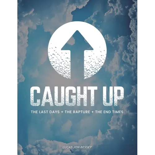 Caught Up: The Last Days + The Rapture + The End Times