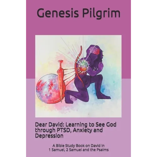 Dear David: Learning to See God through PTSD, Anxiety and Depression: A Bible Study Book on David in 1 Samuel, 2 Samuel and the Psalms