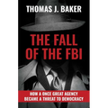 The Fall of the FBI: How a Once Great Agency Became a Threat to Democracy