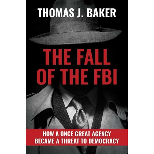 The Fall of the FBI: How a Once Great Agency Became a Threat to Democracy