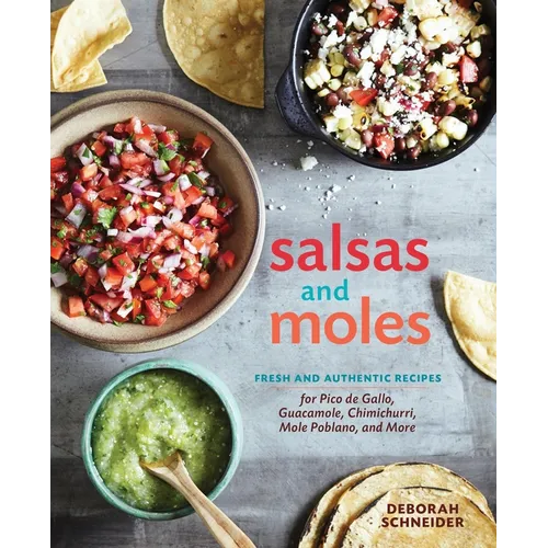 Salsas and Moles: Fresh and Authentic Recipes for Pico de Gallo, Mole Poblano, Chimichurri, Guacamole, and More [A Cookbook]