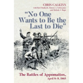 No One Wants to Be the Last to Die: The Battles of Appomattox, April 8-9, 1865