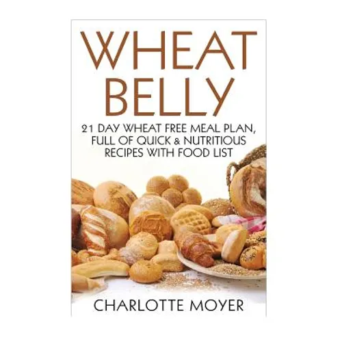 Wheat Belly: 21 Day Wheat-Free Meal Plan, Full of Quick and Nutritious Recipes with Complete Food List