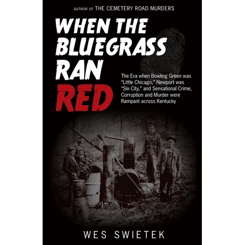 When the Bluegrass Ran Red: The Era When Bowling Green Was Little Chicago, Newport Was Sin City, and Sensational Crime, Corruption and Murder Were Ram