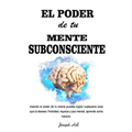 El Poder de tu Mente Subconsciente: Usando el poder de tu mente puedes lograr cualquier cosa que tu desees: Felicidad, riqueza y paz mental, aprende c