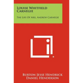 Louise Whitfield Carnegie: The Life Of Mrs. Andrew Carnegie