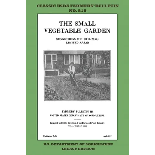 The Small Vegetable Garden (Legacy Edition): The Classic USDA Farmers' Bulletin No. 818 With Tips And Traditional Methods In Sustainable Gardening And