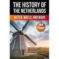 The History of the Netherlands: Water, Walls, Wars (Skriuwer.com Edition)