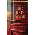 Behind The Big Red Door: From Trauma To Success-Personally, Professional, And Spiritually