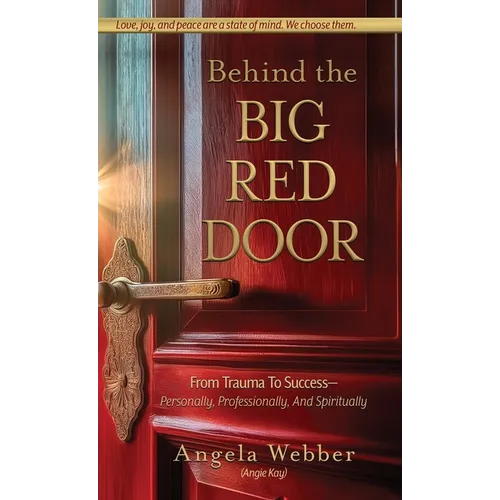 Behind The Big Red Door: From Trauma To Success-Personally, Professional, And Spiritually