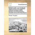 Barbarian Cruelty: Or, an Accurate and Impartial Narrative of the Unparallelled Sufferings and Almost Incredible Hardships of the British