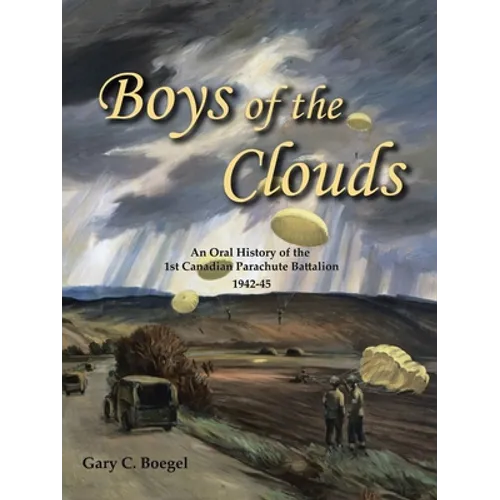 Boys of the Clouds: An Oral History of the 1St Canadian Parachute Battalion 1942-1945