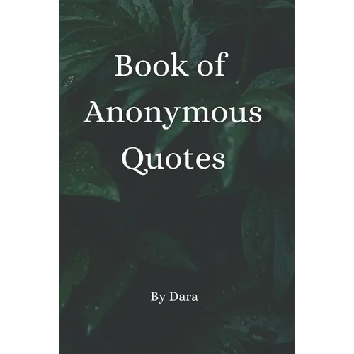 Book of Anonymous Quotes: Inspirational Uplifting Motivational Godly sayings we should live by everyday