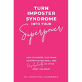 Turn Impostor Syndrome Into Your Superpower: How to rewire your brain to stop playing small and unapologetically go after what you want