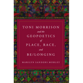 Toni Morrison and the Geopoetics of Place, Race, and Be/longing