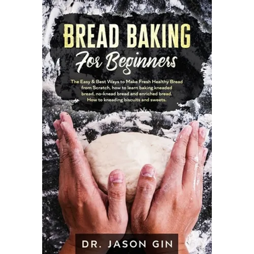 Bread Baking for Beginners: The Easy & Best Ways to Make Fresh Healthy Bread from Scratch, How to Learn Baking Kneaded Bread, No-Knead Bread and E