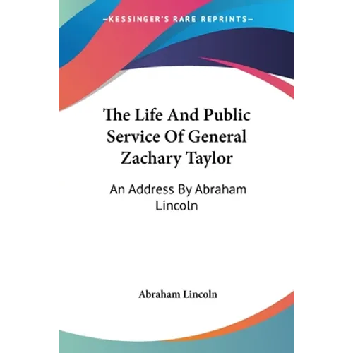 The Life And Public Service Of General Zachary Taylor: An Address By Abraham Lincoln