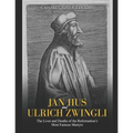 Jan Hus and Ulrich Zwingli: The Lives and Deaths of the Reformation's Most Famous Martyrs