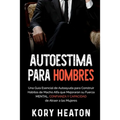 Autoestima para Hombres: Una Guía Esencial de Autoayuda para Construir Hábitos de Macho Alfa que Mejorarán su Fuerza Mental, Confianza y Capaci