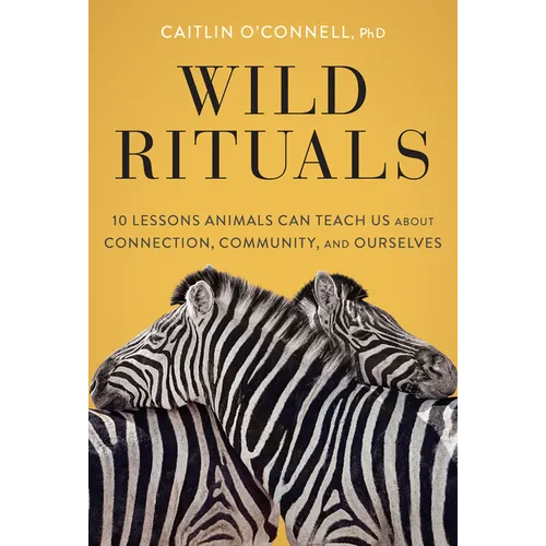 Wild Rituals: 10 Lessons Animals Can Teach Us about Connection, Community, and Ourselves
