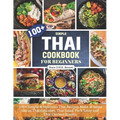 Thai Cookbook For Beginners: 100+ Simple & Delicious Thai Recipes Make at home like as Thai fishcakes, Thai Salad, Pork Satay and Thai Chicken Risotto